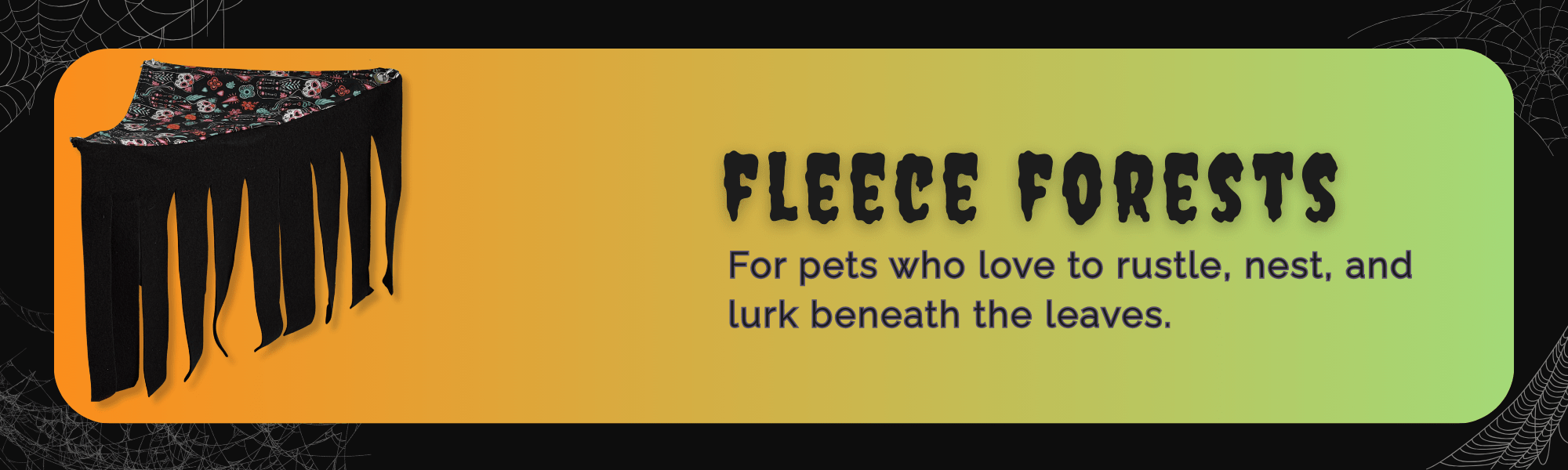 A bewitchingly cozy black fleece forest pet accessory, with soft dangling strips like midnight ribbons, beckons from a yellow-to-green gradient background. Silvery spiderwebs glimmer in the corners, adding gothic charm. Text reads: “Fleece Forests: For pets who love to rustle, nest, and lurk beneath the leaves.” Perfect for guinea pigs and little familiars with a flair for spooky-cute hideaways.